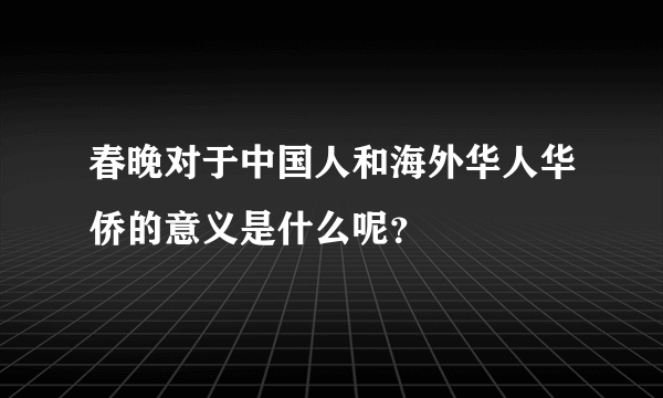 春晚对于中国人和海外华人华侨的意义是什么呢？