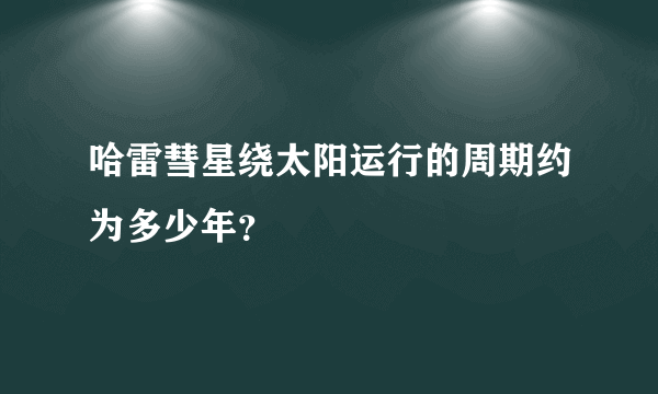 哈雷彗星绕太阳运行的周期约为多少年？