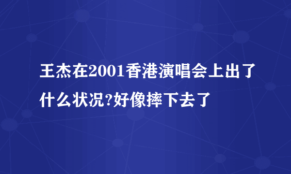 王杰在2001香港演唱会上出了什么状况?好像摔下去了