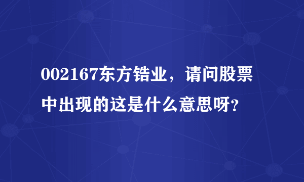 002167东方锆业，请问股票中出现的这是什么意思呀？