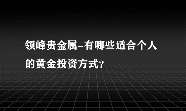 领峰贵金属-有哪些适合个人的黄金投资方式？