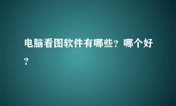 电脑看图软件有哪些？哪个好？