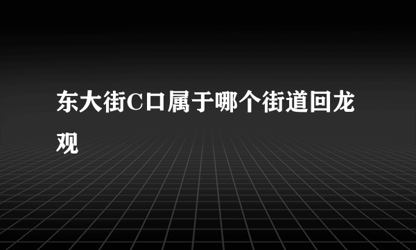 东大街C口属于哪个街道回龙观