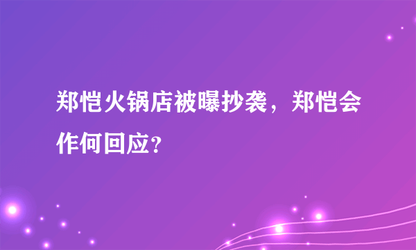 郑恺火锅店被曝抄袭，郑恺会作何回应？