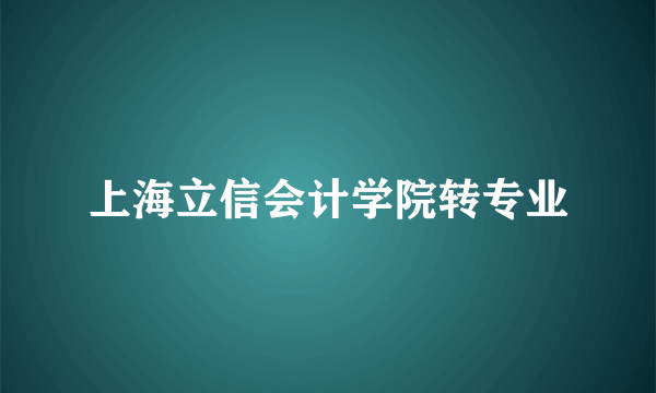 上海立信会计学院转专业