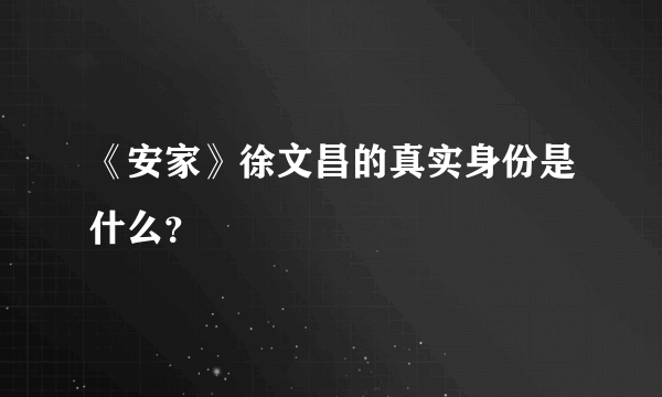 《安家》徐文昌的真实身份是什么？