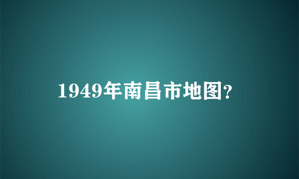 1949年南昌市地图？