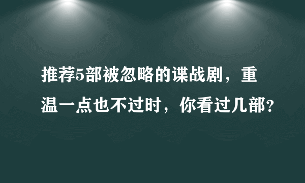 推荐5部被忽略的谍战剧，重温一点也不过时，你看过几部？