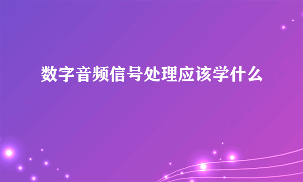 数字音频信号处理应该学什么