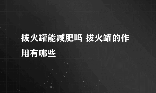 拔火罐能减肥吗 拔火罐的作用有哪些