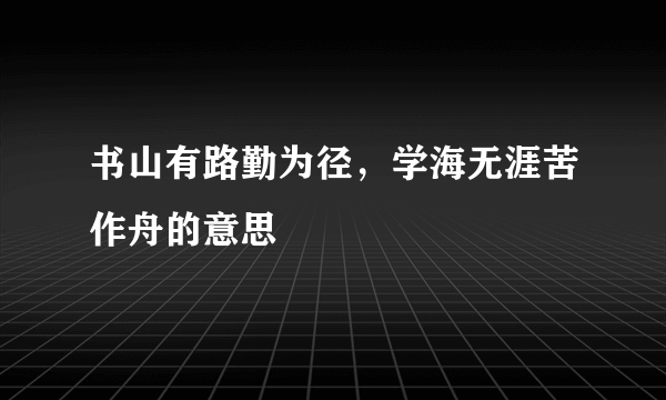 书山有路勤为径，学海无涯苦作舟的意思