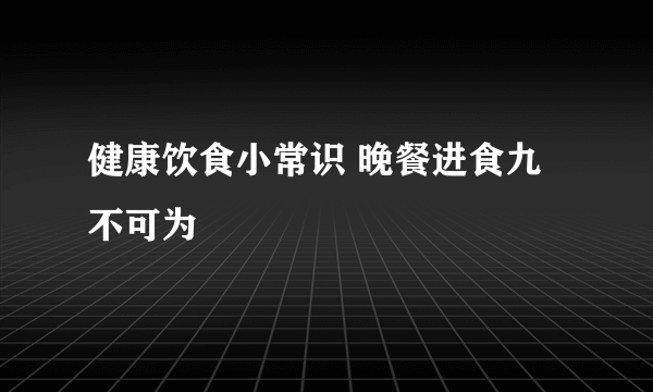 健康饮食小常识 晚餐进食九不可为