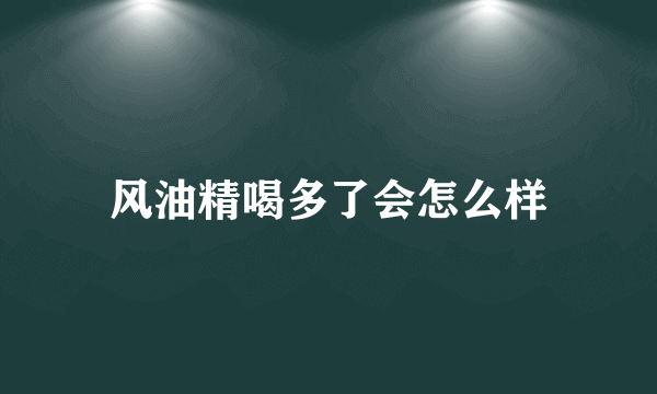 风油精喝多了会怎么样