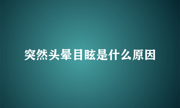 突然头晕目眩是什么原因