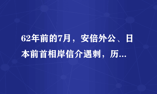 62年前的7月，安倍外公、日本前首相岸信介遇刺，历史有多相似？