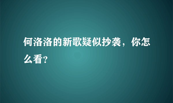 何洛洛的新歌疑似抄袭，你怎么看？