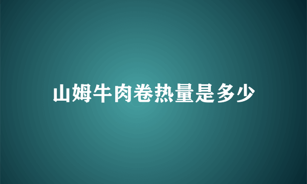 山姆牛肉卷热量是多少