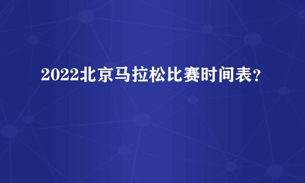 2022北京马拉松比赛时间表？