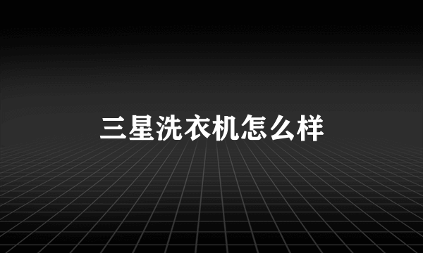 三星洗衣机怎么样