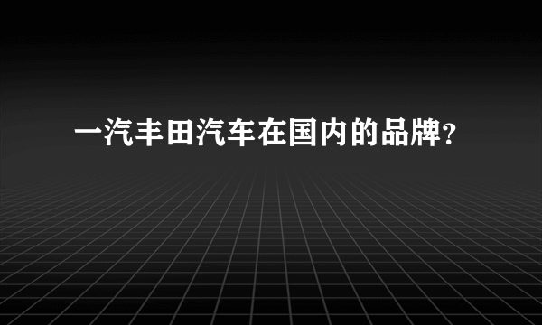 一汽丰田汽车在国内的品牌？