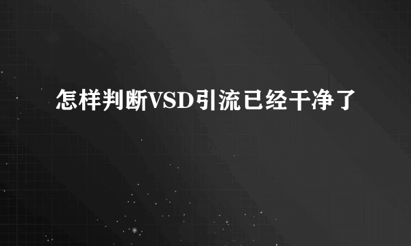 怎样判断VSD引流已经干净了