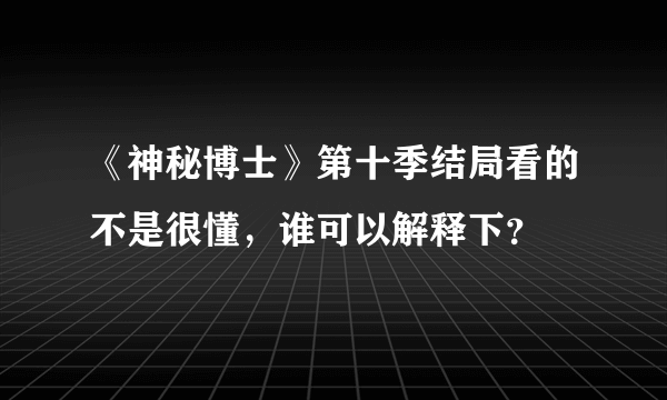 《神秘博士》第十季结局看的不是很懂，谁可以解释下？