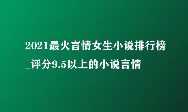 2021最火言情女生小说排行榜_评分9.5以上的小说言情