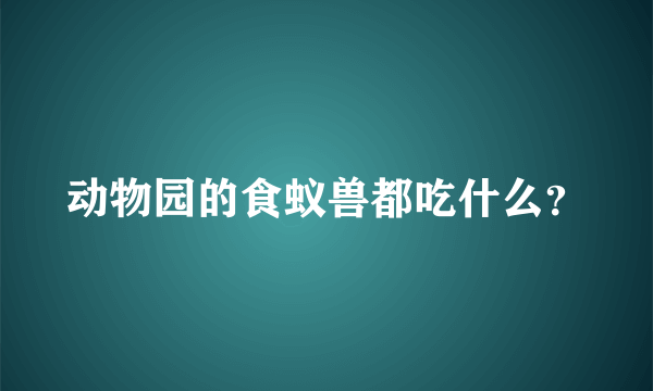 动物园的食蚁兽都吃什么？