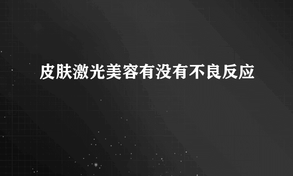 皮肤激光美容有没有不良反应