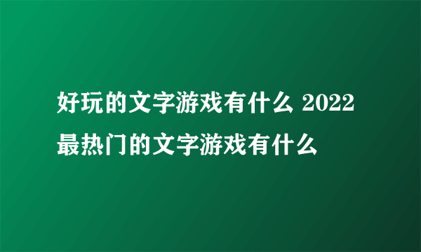 好玩的文字游戏有什么 2022最热门的文字游戏有什么