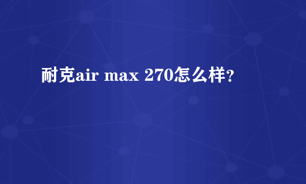 耐克air max 270怎么样？