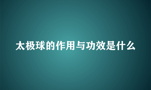 太极球的作用与功效是什么