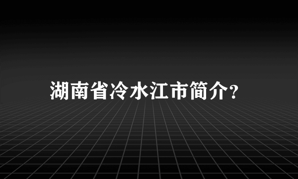 湖南省冷水江市简介？