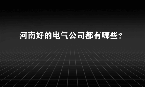 河南好的电气公司都有哪些？