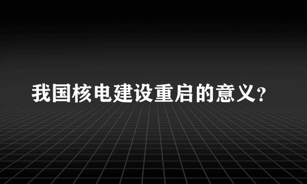 我国核电建设重启的意义？