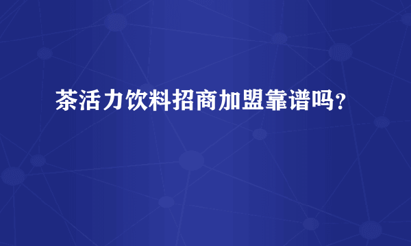 茶活力饮料招商加盟靠谱吗？