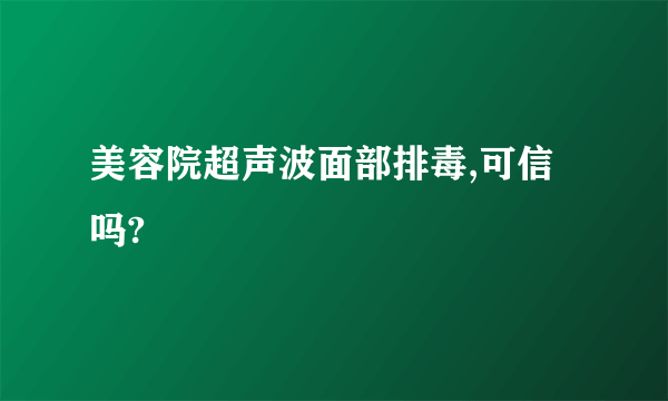 美容院超声波面部排毒,可信吗?