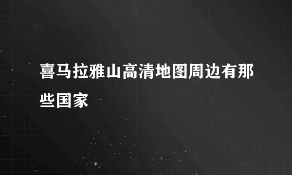 喜马拉雅山高清地图周边有那些国家