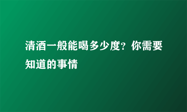 清酒一般能喝多少度？你需要知道的事情