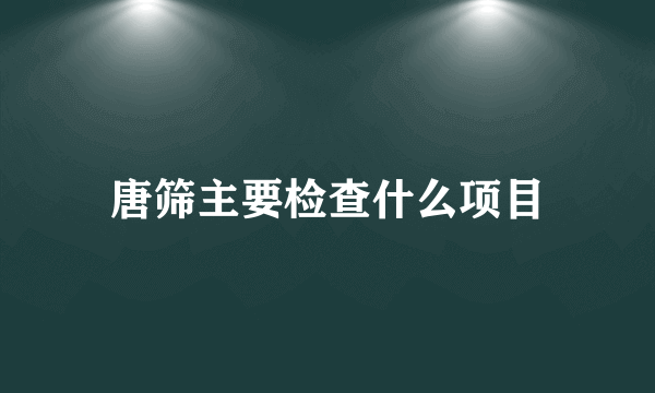 唐筛主要检查什么项目