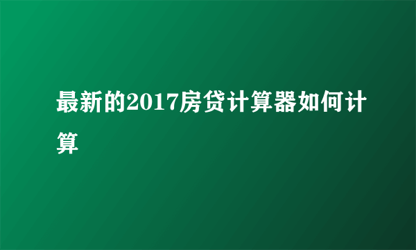 最新的2017房贷计算器如何计算