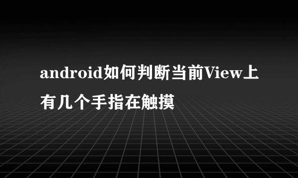 android如何判断当前View上有几个手指在触摸