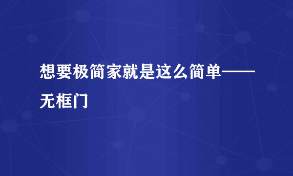 想要极简家就是这么简单——无框门