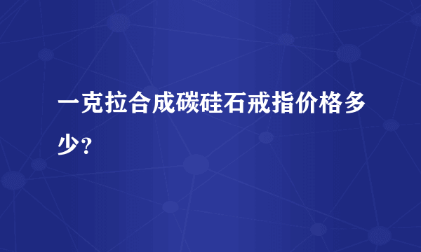 一克拉合成碳硅石戒指价格多少？