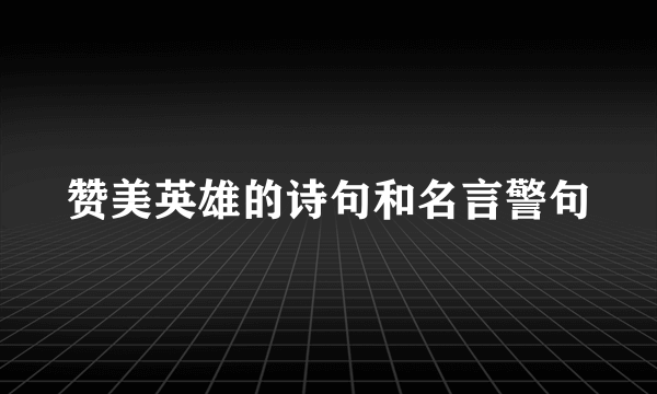 赞美英雄的诗句和名言警句