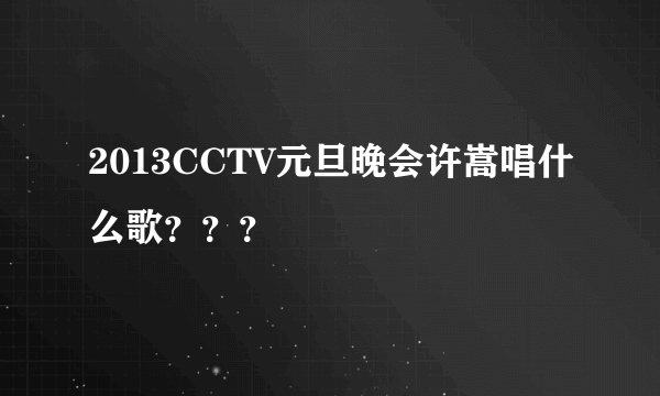 2013CCTV元旦晚会许嵩唱什么歌？？？