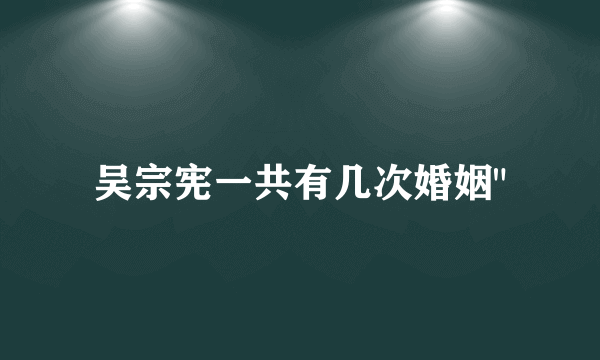 吴宗宪一共有几次婚姻