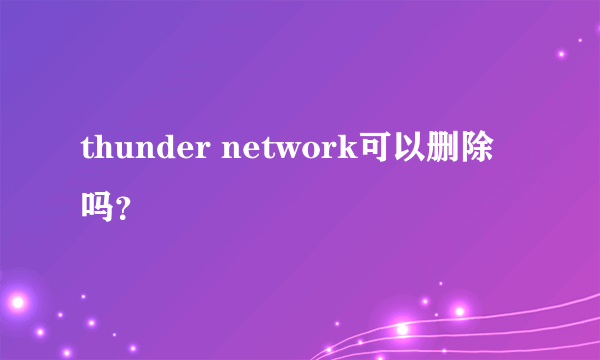 thunder network可以删除吗？