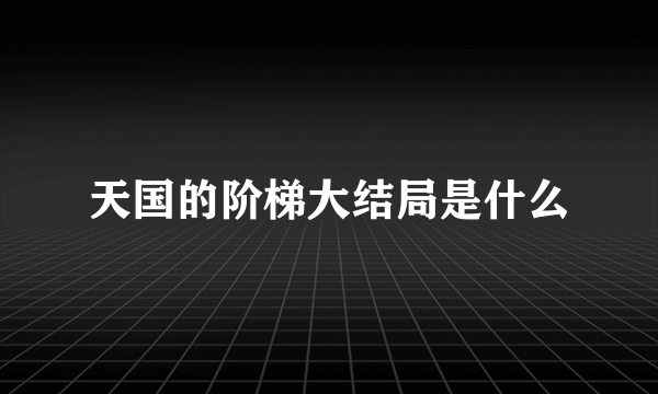 天国的阶梯大结局是什么