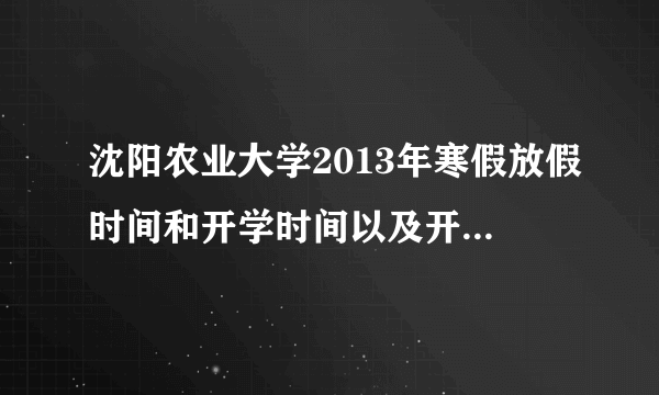 沈阳农业大学2013年寒假放假时间和开学时间以及开学以后缓考时间，是提前两周吗？